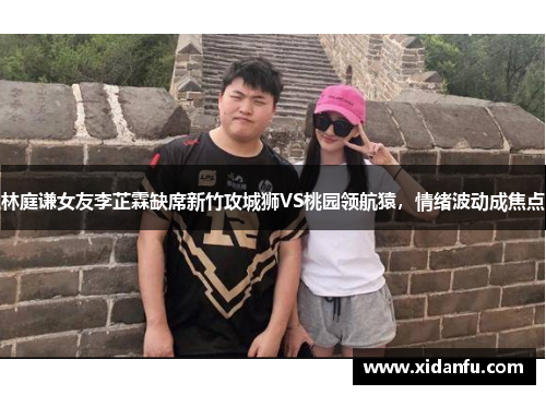 林庭谦女友李芷霖缺席新竹攻城狮VS桃园领航猿，情绪波动成焦点